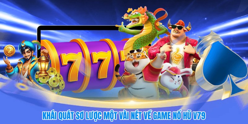 Khái quát sơ lược một vài nét về game nổ hũ V79